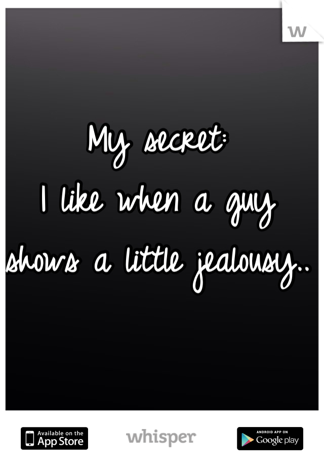 My secret:
I like when a guy shows a little jealousy..