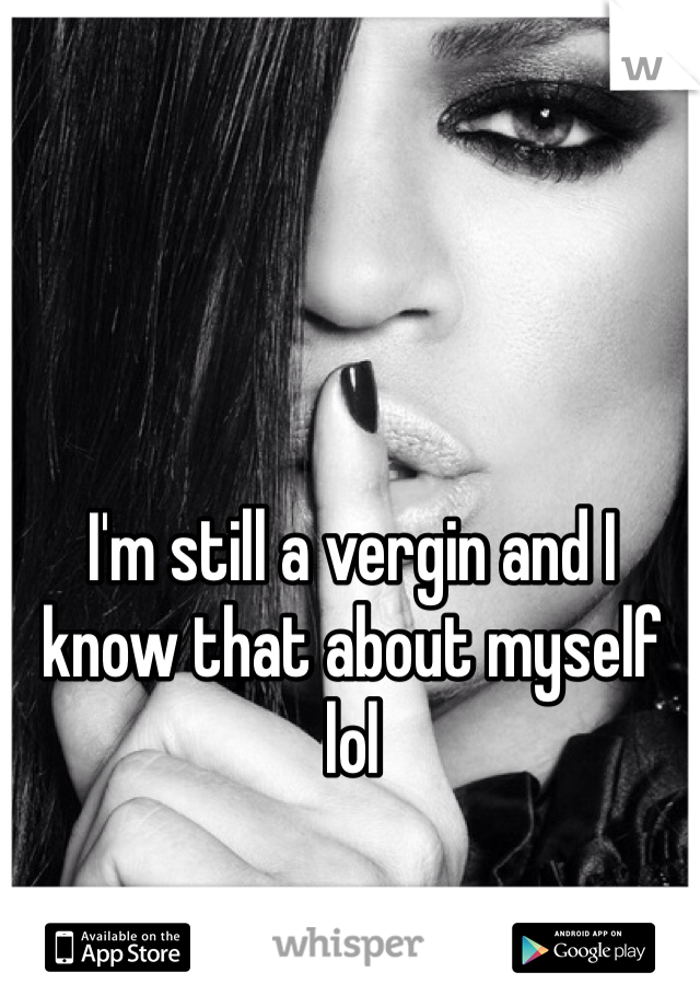 I'm still a vergin and I know that about myself lol 