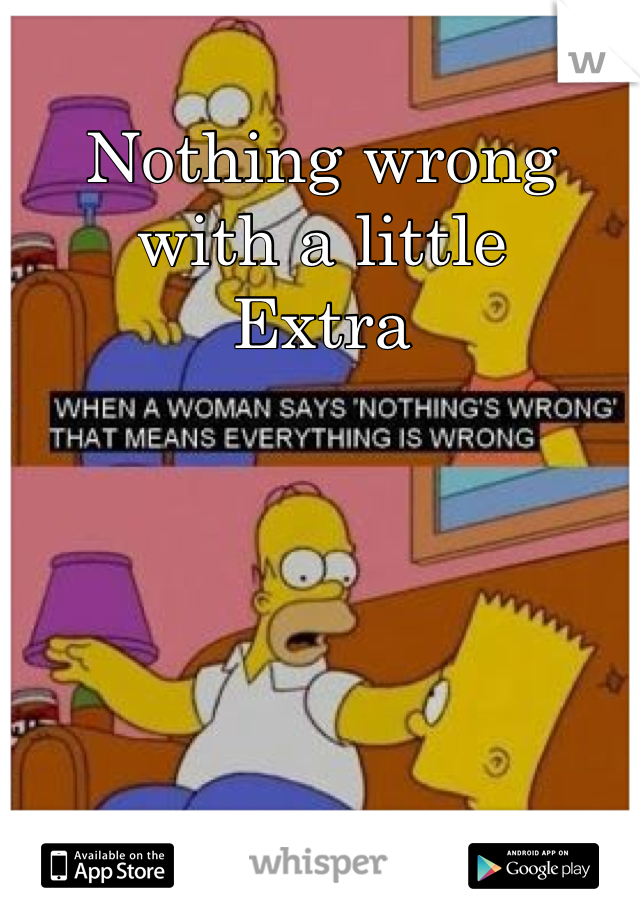 Nothing wrong with a little
Extra