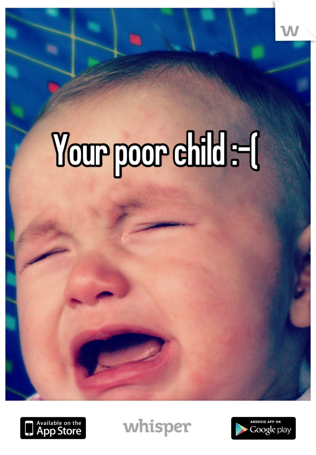 Your poor child :-( 
