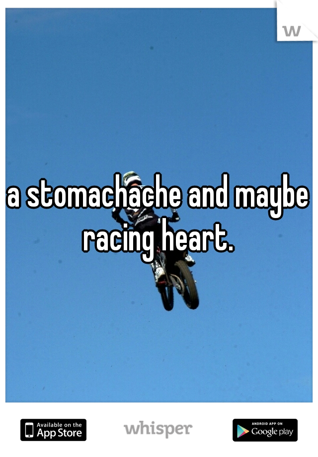 a stomachache and maybe racing heart. 