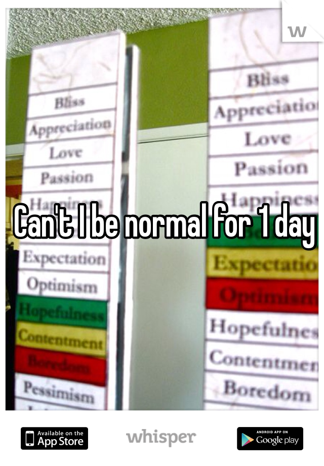 Can't I be normal for 1 day 