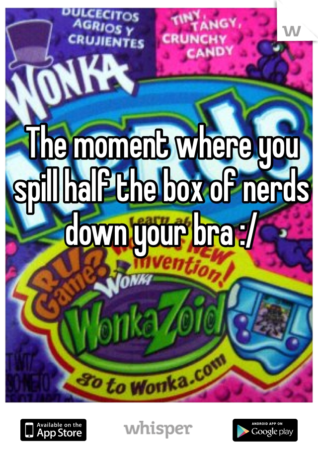 The moment where you spill half the box of nerds down your bra :/