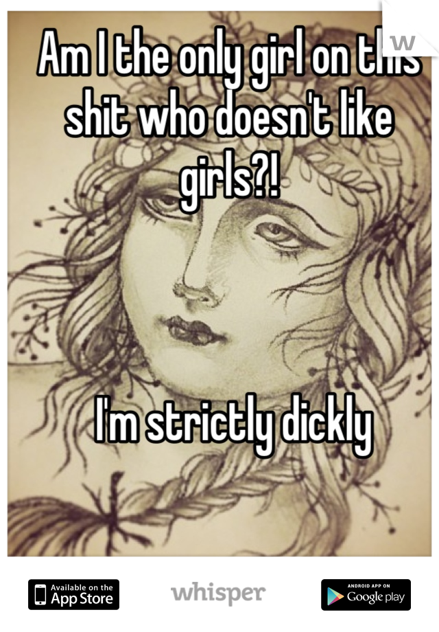 Am I the only girl on this shit who doesn't like girls?! 



 I'm strictly dickly