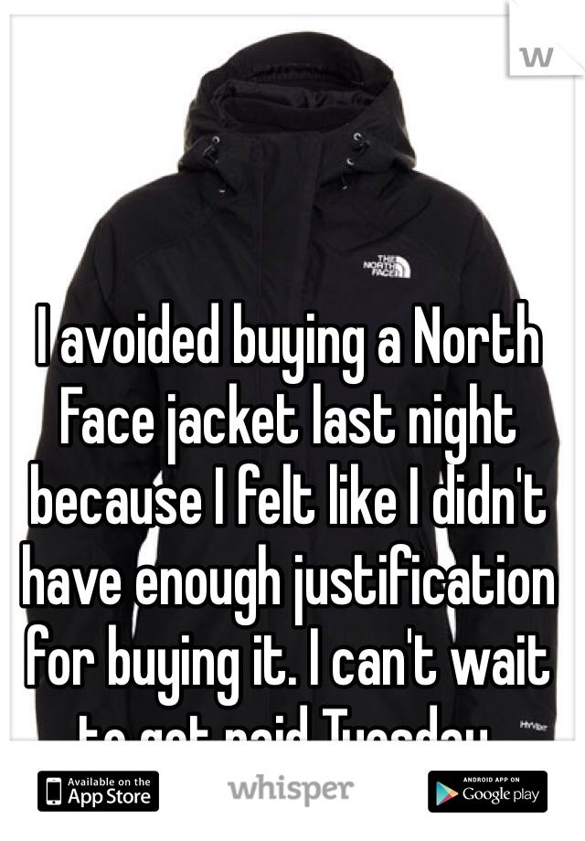 I avoided buying a North Face jacket last night because I felt like I didn't have enough justification for buying it. I can't wait to get paid Tuesday. 