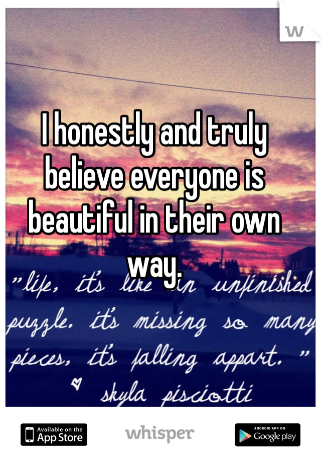 I honestly and truly believe everyone is beautiful in their own way. 