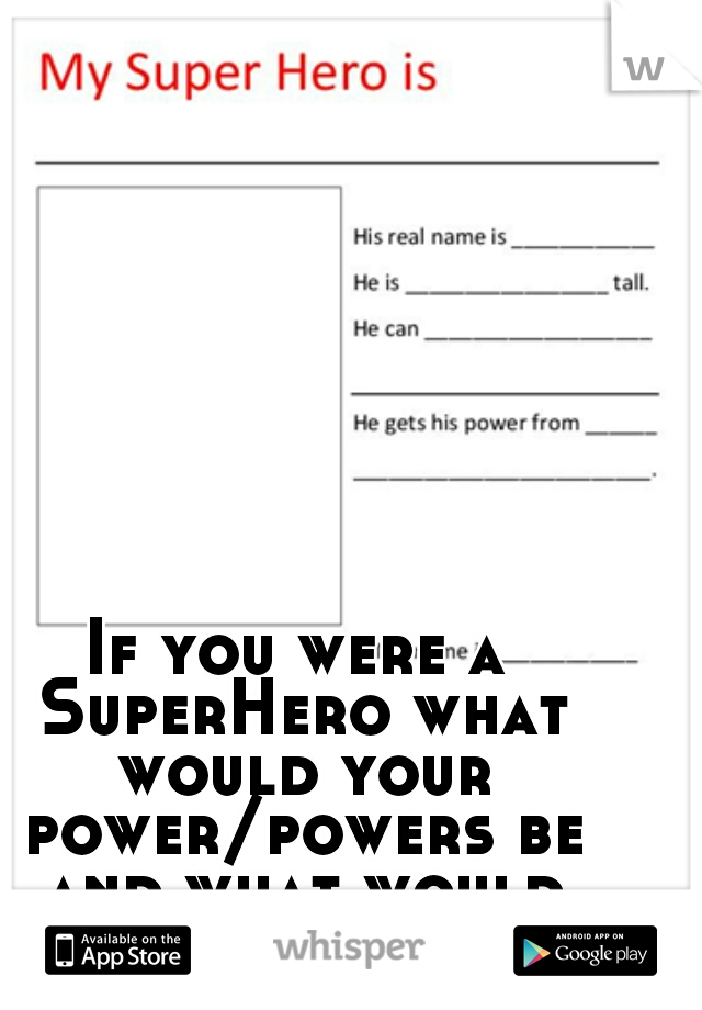 If you were a SuperHero what would your power/powers be and what would your name be??