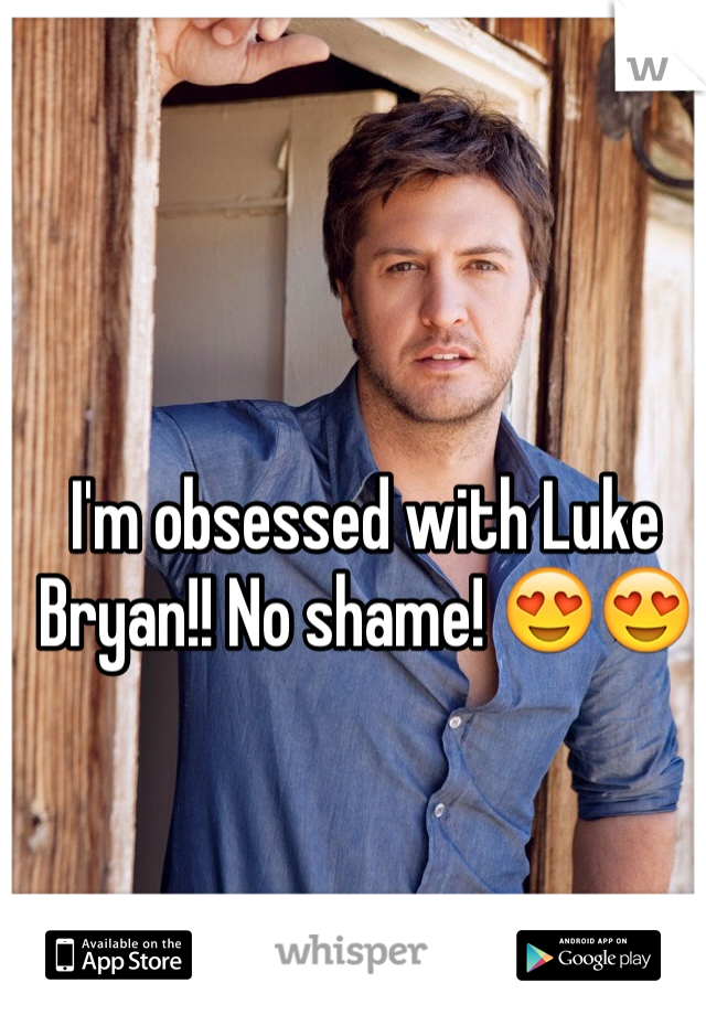 I'm obsessed with Luke Bryan!! No shame! 😍😍
