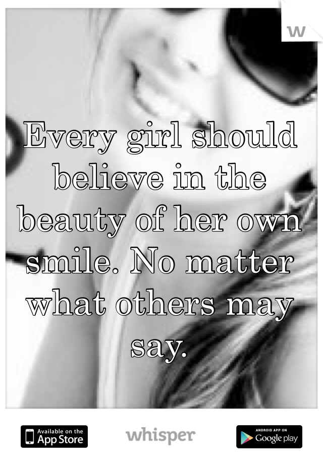 Every girl should believe in the beauty of her own smile. No matter what others may say. 