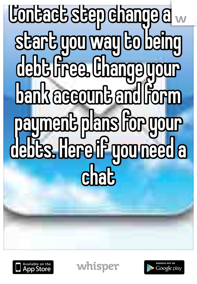 Contact step change and start you way to being debt free. Change your bank account and form payment plans for your debts. Here if you need a chat