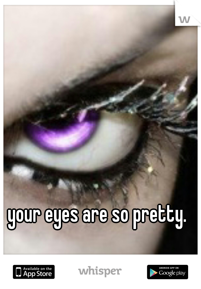 your eyes are so pretty. 