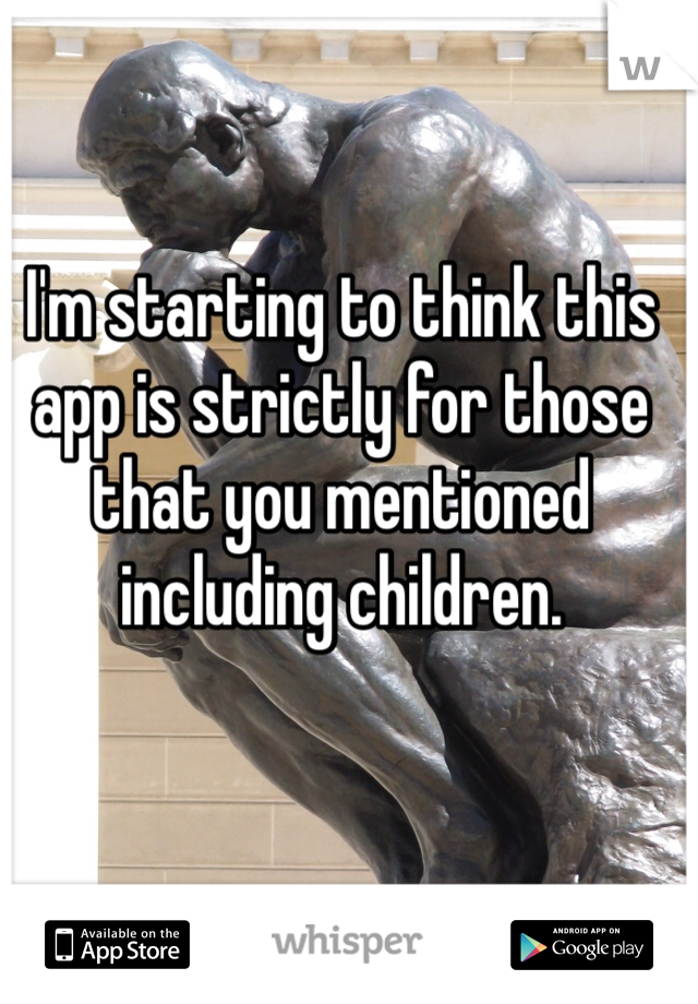 I'm starting to think this app is strictly for those that you mentioned including children. 