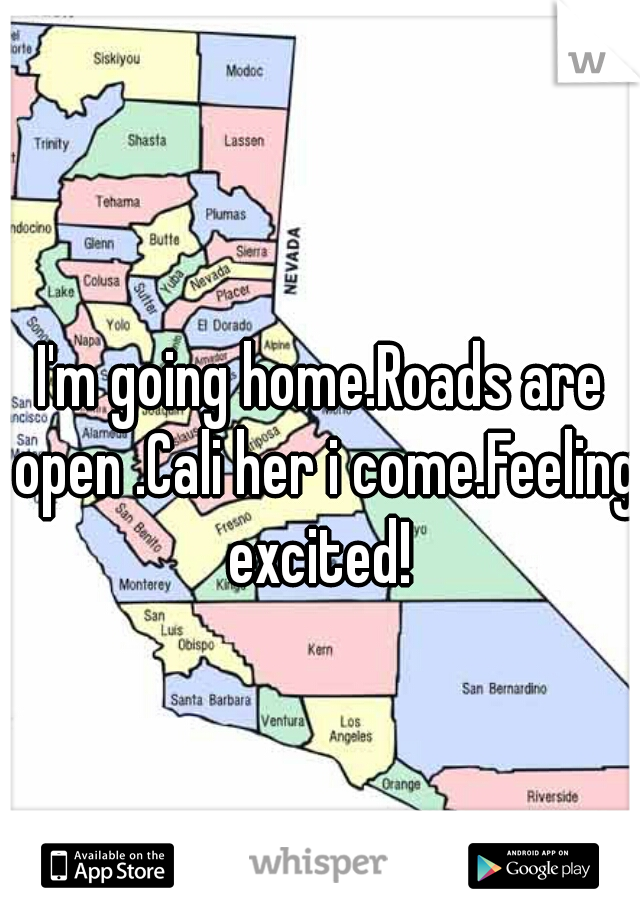 I'm going home.Roads are open .Cali her i come.Feeling excited! 