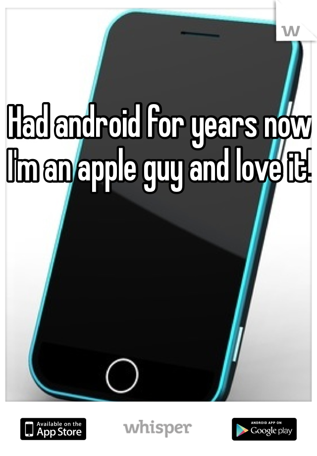 Had android for years now I'm an apple guy and love it!