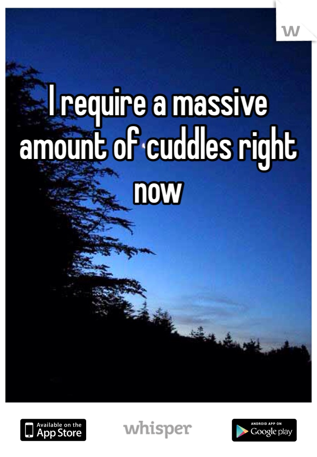 I require a massive amount of cuddles right now