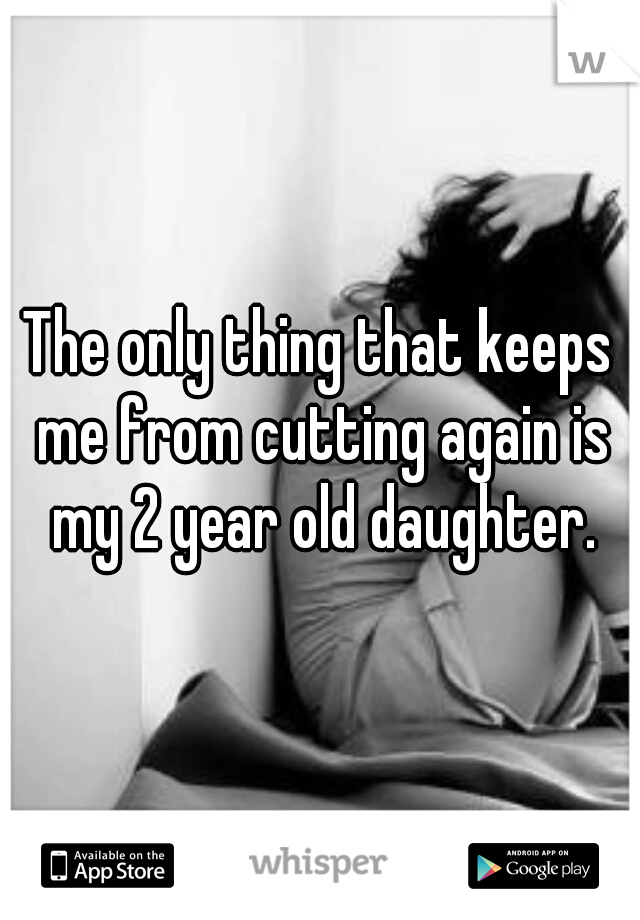 The only thing that keeps me from cutting again is my 2 year old daughter.