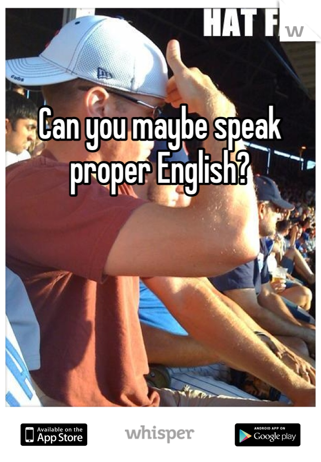 Can you maybe speak proper English?