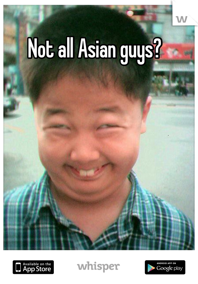 Not all Asian guys? 
