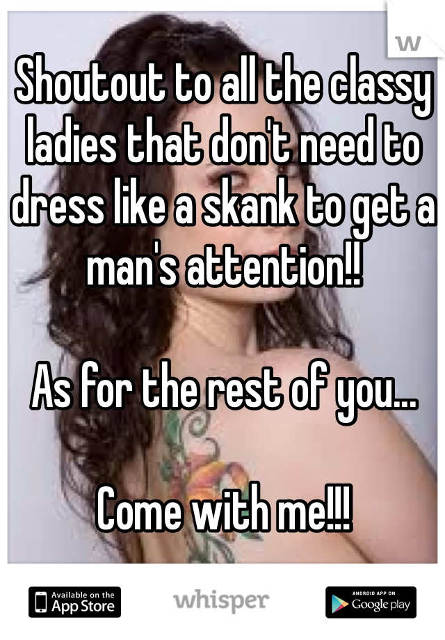 Shoutout to all the classy ladies that don't need to dress like a skank to get a man's attention!!

As for the rest of you...

Come with me!!! 