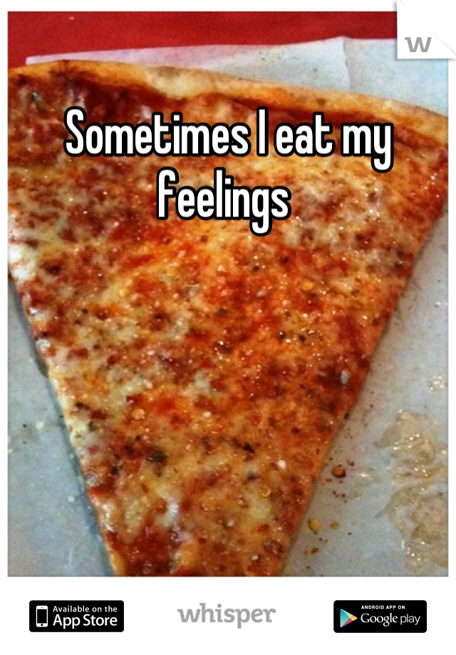 Sometimes I eat my feelings 