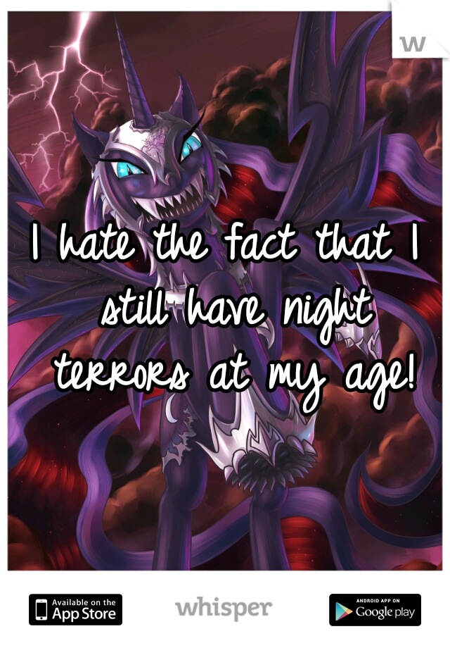 I hate the fact that I still have night terrors at my age!