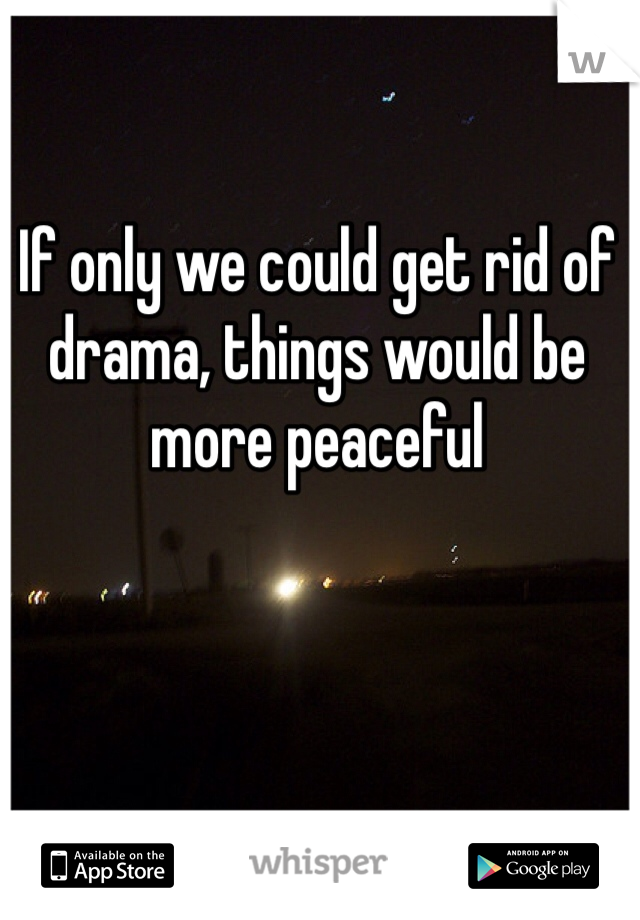 If only we could get rid of drama, things would be more peaceful