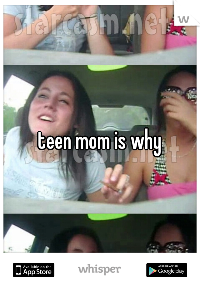 teen mom is why