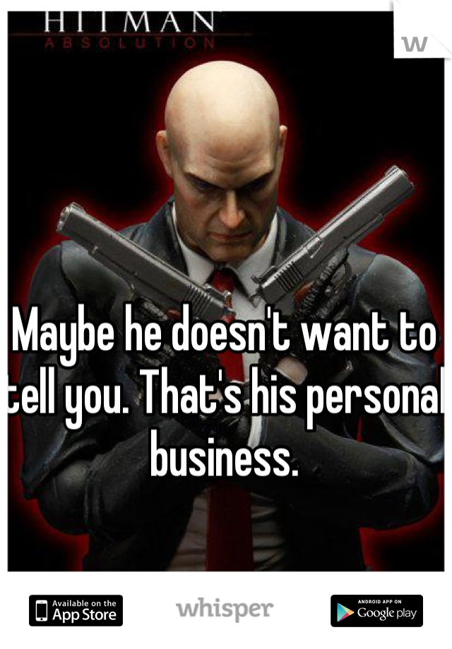Maybe he doesn't want to tell you. That's his personal business.