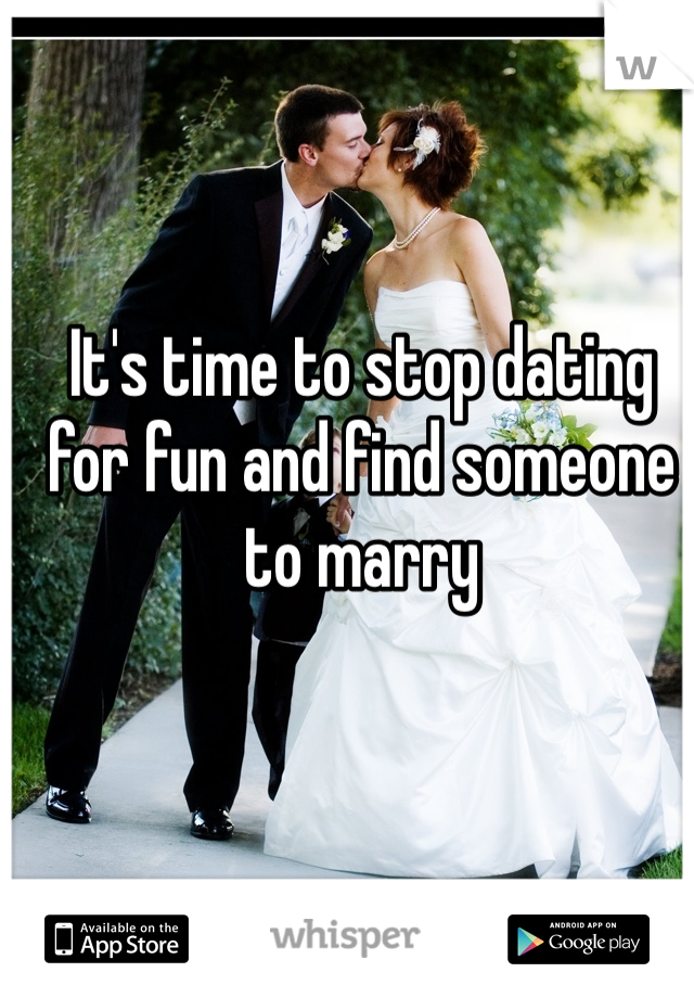 It's time to stop dating for fun and find someone to marry