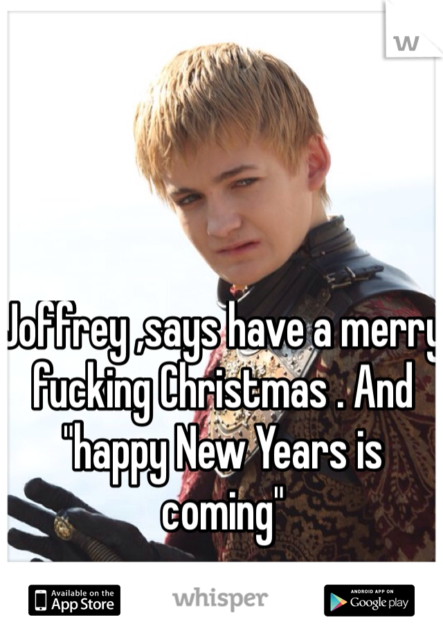 Joffrey ,says have a merry fucking Christmas . And "happy New Years is coming"