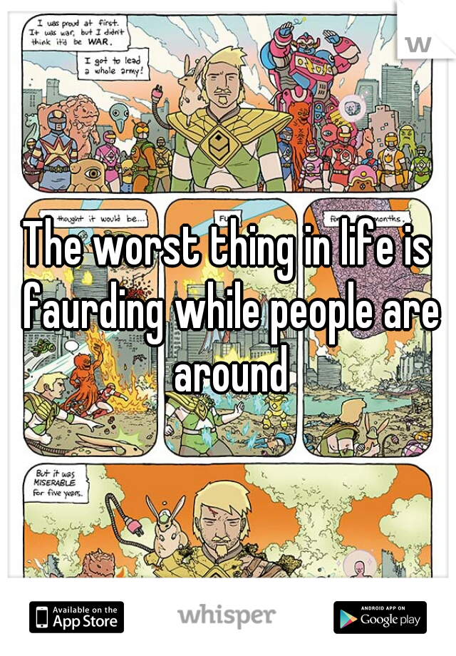 The worst thing in life is faurding while people are around