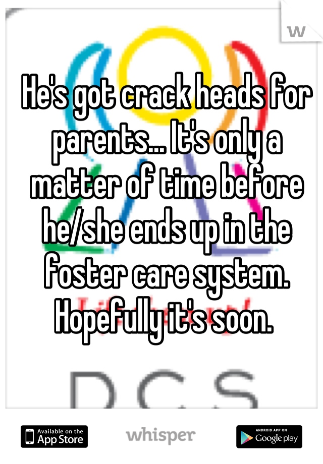 He's got crack heads for parents... It's only a matter of time before he/she ends up in the foster care system. Hopefully it's soon. 