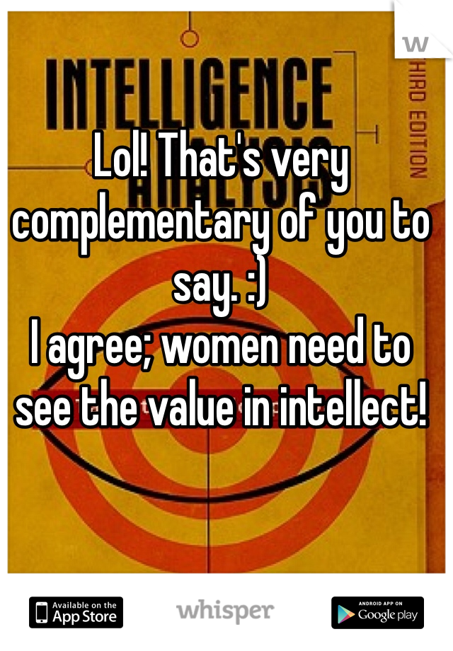 Lol! That's very complementary of you to say. :)
I agree; women need to see the value in intellect!