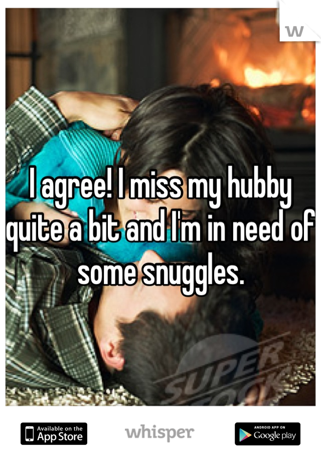 I agree! I miss my hubby quite a bit and I'm in need of some snuggles.