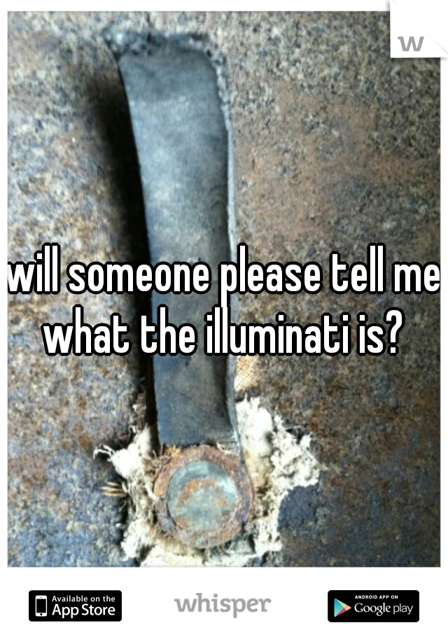 will someone please tell me what the illuminati is? 