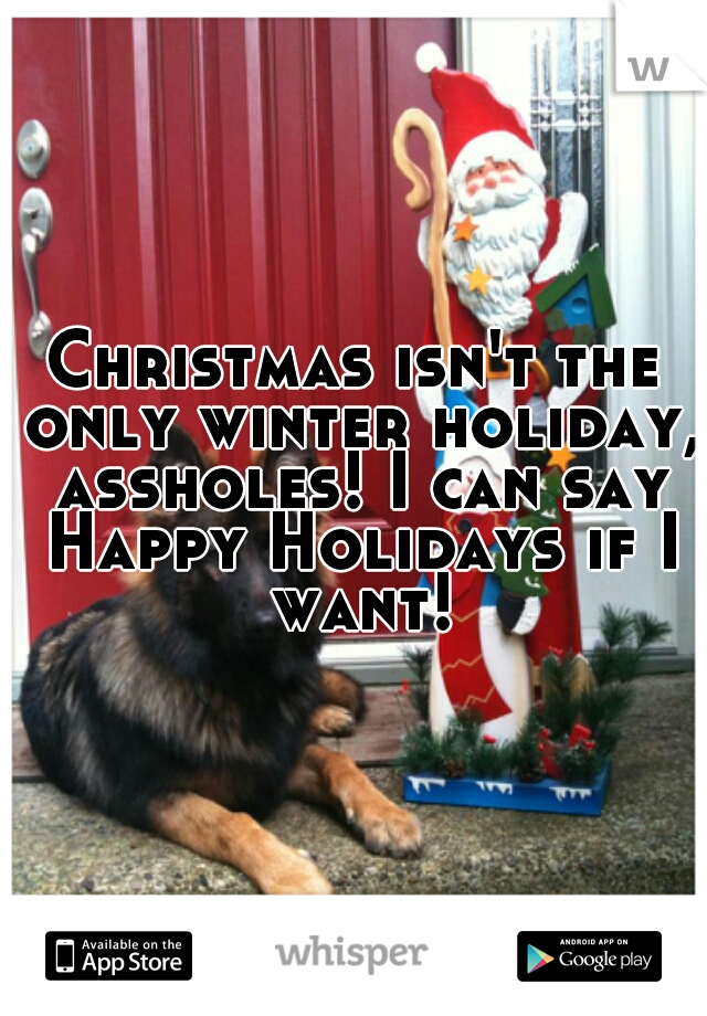 Christmas isn't the only winter holiday, assholes! I can say Happy Holidays if I want!