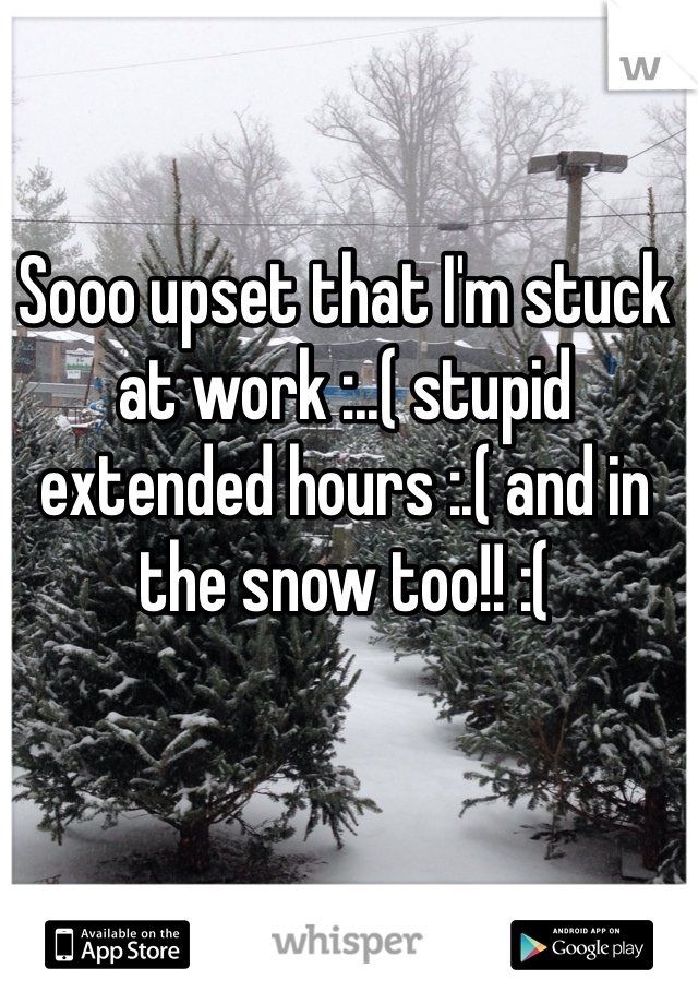 Sooo upset that I'm stuck at work :..( stupid extended hours :.( and in the snow too!! :( 