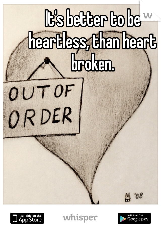 It's better to be heartless, than heart broken. 