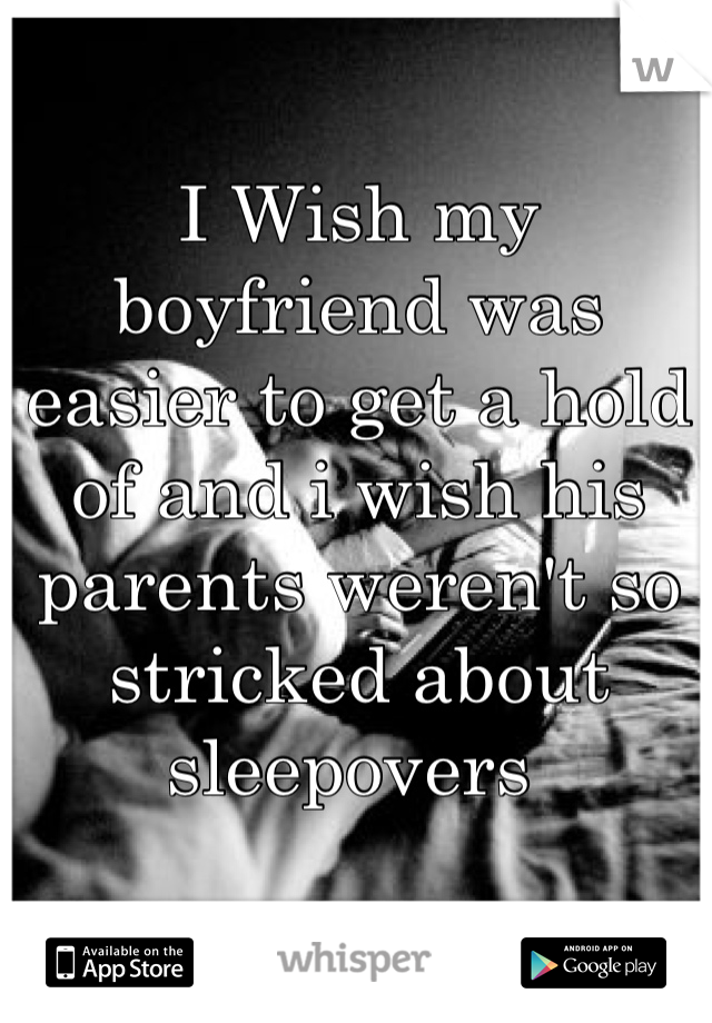I Wish my boyfriend was easier to get a hold of and i wish his parents weren't so stricked about sleepovers 