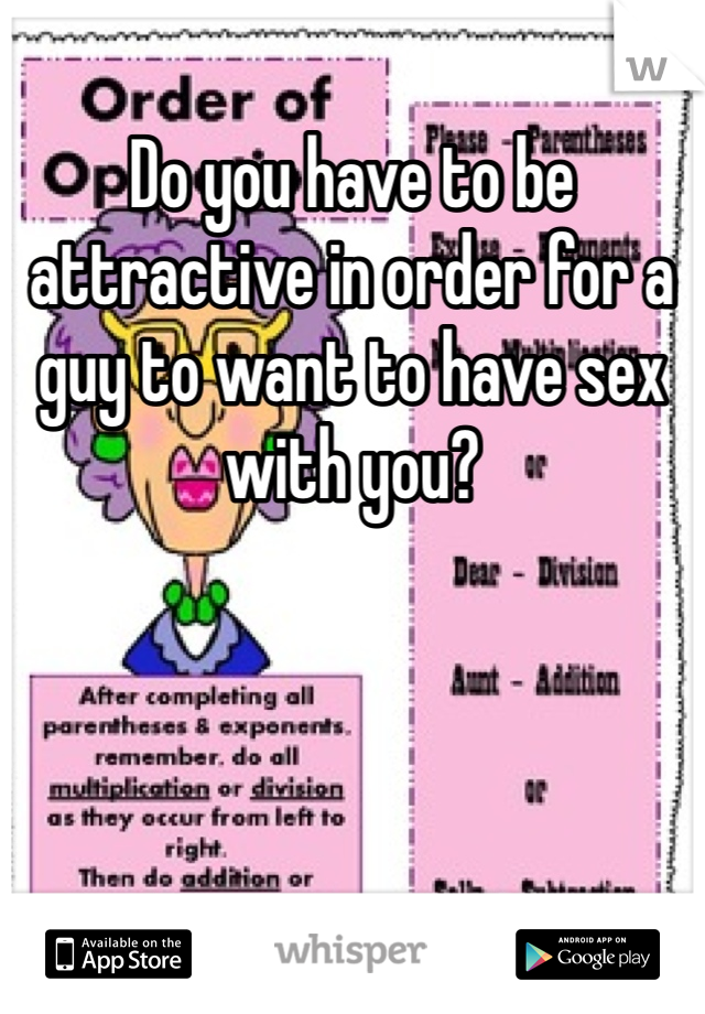 Do you have to be attractive in order for a guy to want to have sex with you?