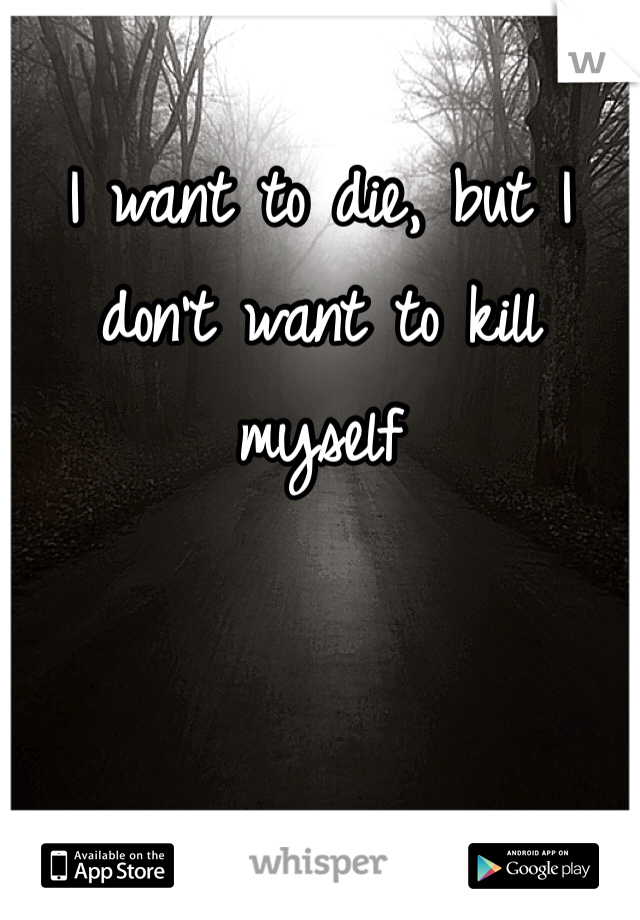 I want to die, but I don't want to kill myself 