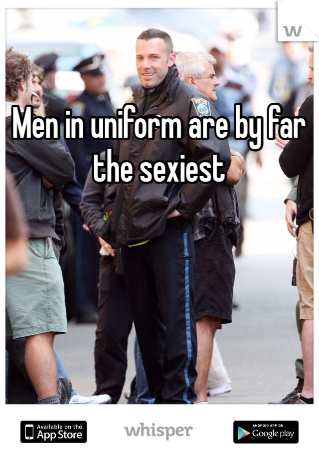 Men in uniform are by far the sexiest