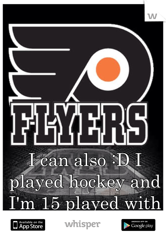 I can also :D I played hockey and I'm 15 played with 20 y/o