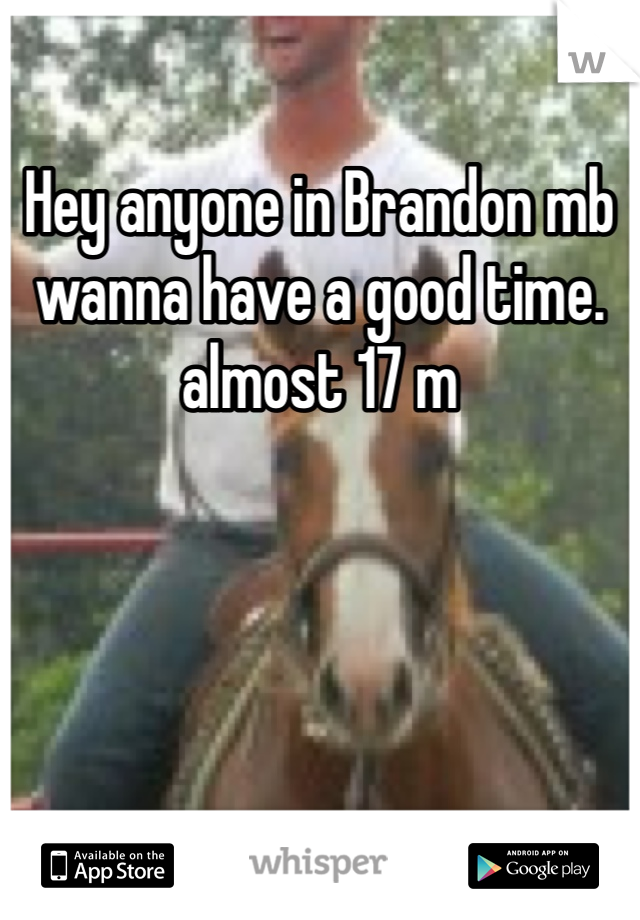 Hey anyone in Brandon mb wanna have a good time. 
almost 17 m