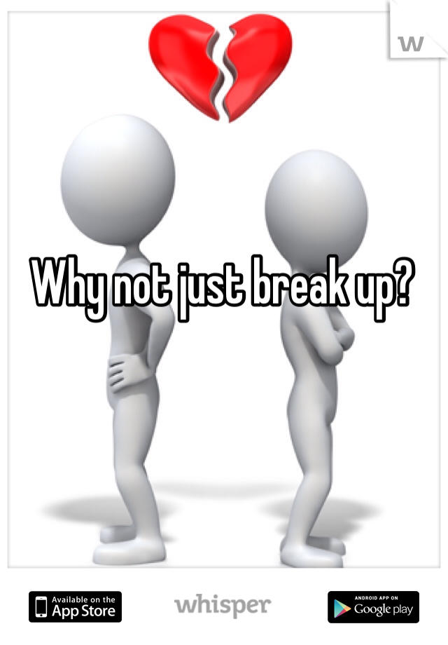 Why not just break up? 