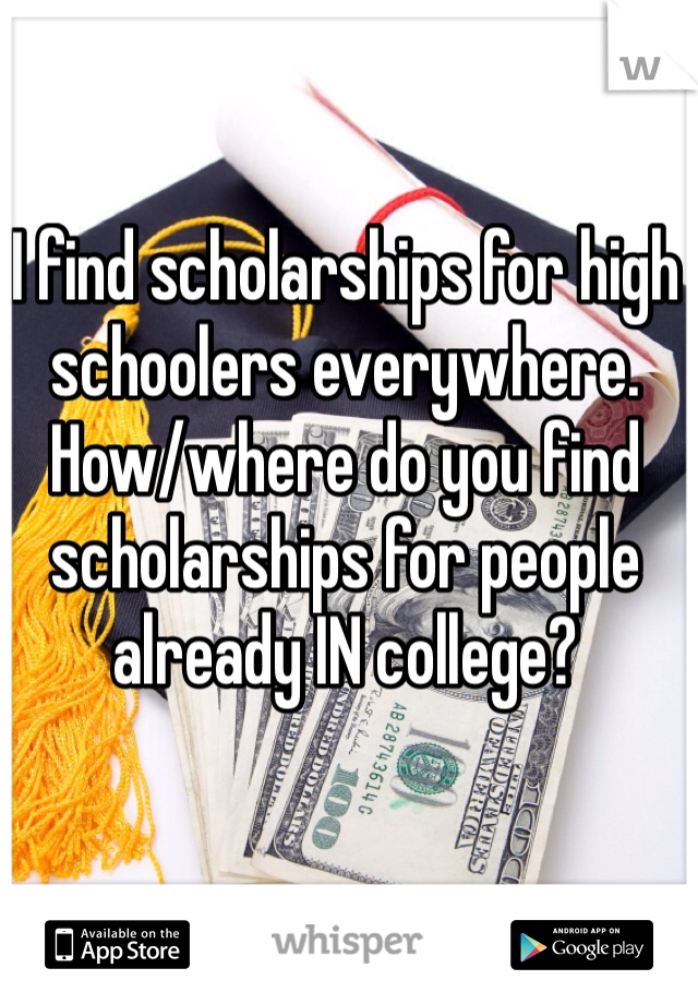 I find scholarships for high schoolers everywhere.
How/where do you find scholarships for people already IN college?