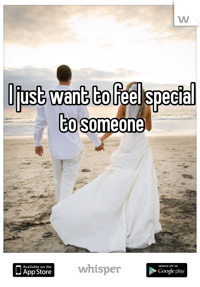 I just want to feel special to someone