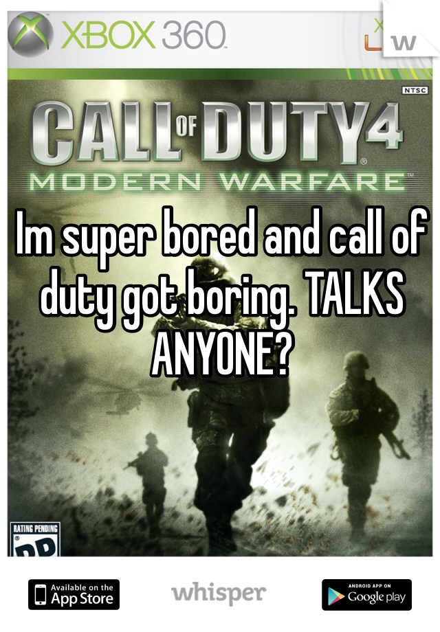 Im super bored and call of duty got boring. TALKS ANYONE? 