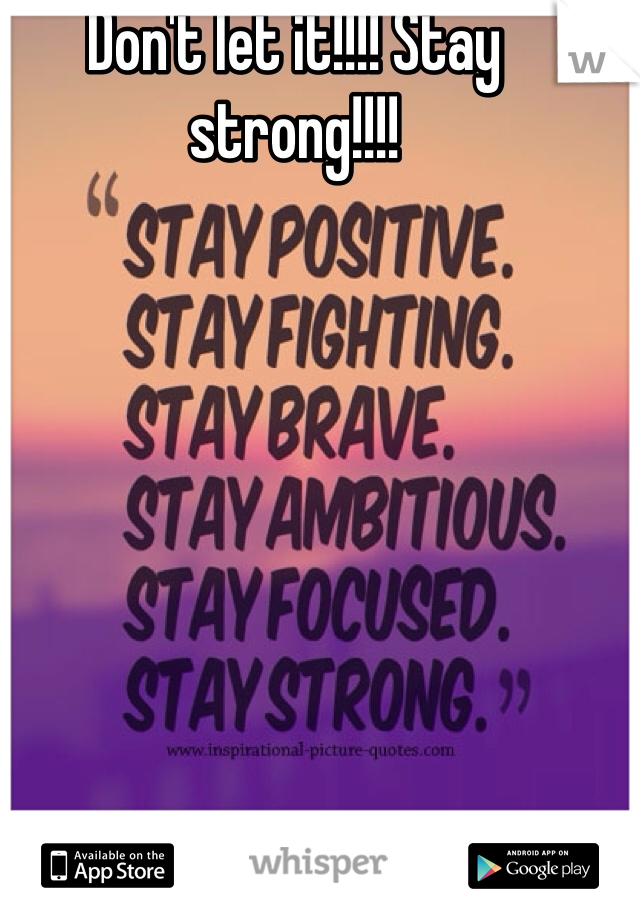 Don't let it!!!! Stay strong!!!!