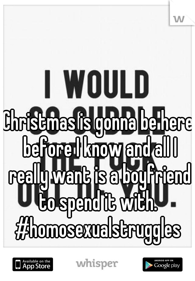 Christmas is gonna be here before I know and all I really want is a boyfriend to spend it with. 
#homosexualstruggles